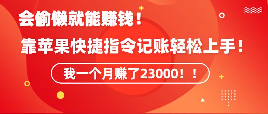 《会偷懒就能赚钱！靠苹果快捷指令自动记账轻松上手，一个月变现23000！》-天天有课网