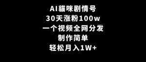 AI貓咪剧情号，30天涨粉100w，制作简单，一个视频全网分发，轻松月入1W+-天天有课网