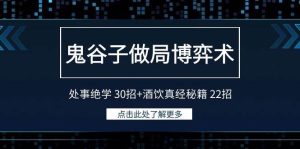 鬼谷子做局博弈术:处事绝学 30招+酒饮真经秘籍 22招-天天有课网