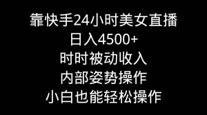 靠快手24小时美女直播,日入4500+,时时被动收入,内部姿势操作,小白也…-天天有课网