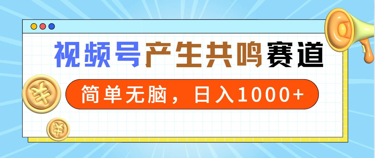 2024年视频号，产生共鸣赛道，简单无脑，一分钟一条视频，日入1000+-天天有课网