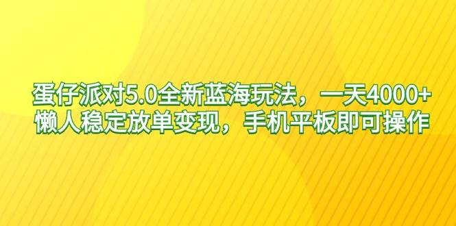 蛋仔派对5.0全新蓝海玩法，一天4000+，懒人稳定放单变现，手机平板即可…-天天有课网