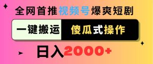视频号爆爽短剧推广，一键搬运，傻瓜式操作，日入2000+-天天有课网