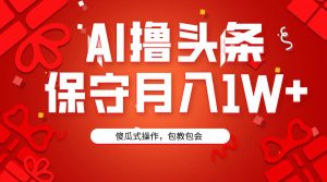 AI撸头条3天必起号，傻瓜操作3分钟1条，复制粘贴月入1W+。-天天有课网