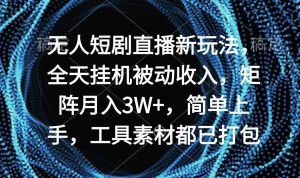 无人短剧直播新玩法,全天挂机被动收入,矩阵月入3W+,简单上手,工具素…-天天有课网
