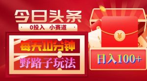 AI撸头条野路子玩法,3分钟1条,原创不用愁日赚1000+复制粘贴月入1W+-天天有课网
