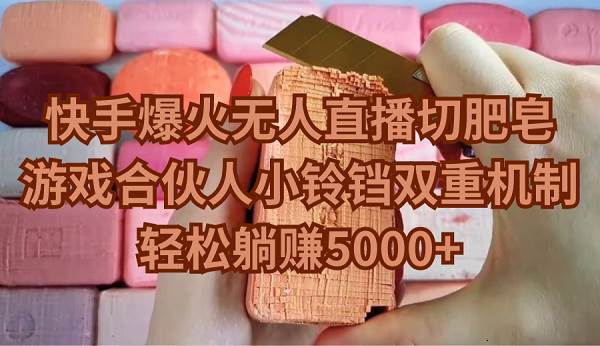快手爆火无人直播切肥皂，游戏合伙人小铃铛双重机制，轻松躺赚5000+-天天有课网
