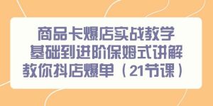 商品卡爆店实战教学,基础到进阶保姆式讲解教你抖店爆单(21节课)-天天有课网