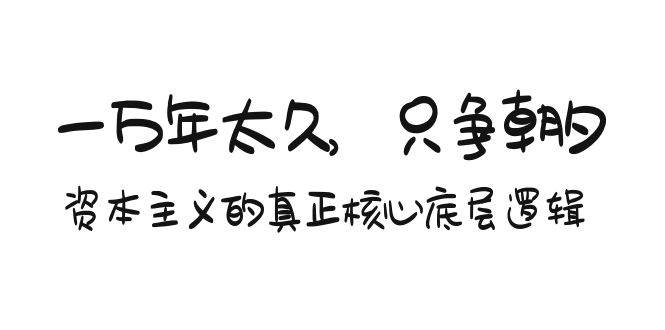 某付费文章《一万年太久，只争朝夕：资本主义的真正核心底层逻辑》-天天有课网