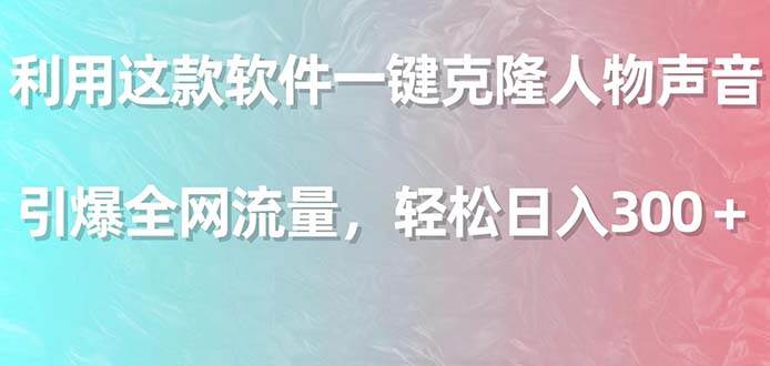 利用这款软件一键克隆人物声音，引爆全网流量，轻松日入300＋-天天有课网
