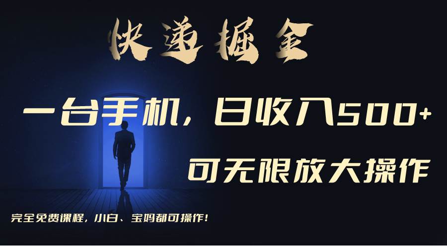 利用快递进行掘金，每天玩玩手机就能日入500+，可无限放大操作-天天有课网