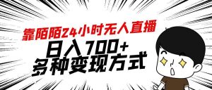 靠陌陌24小时无人直播，日入700+，多种变现方式-天天有课网