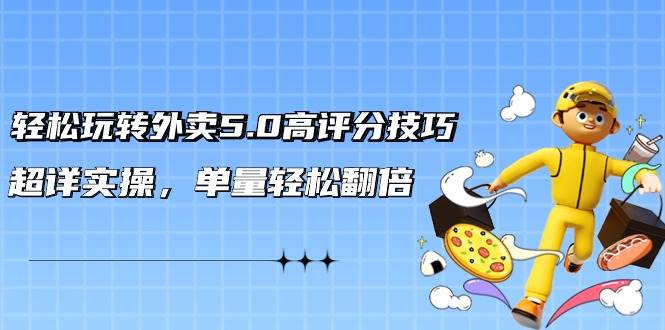 轻松玩转外卖5.0高评分技巧，超详实操，单量轻松翻倍（21节视频课）-天天有课网