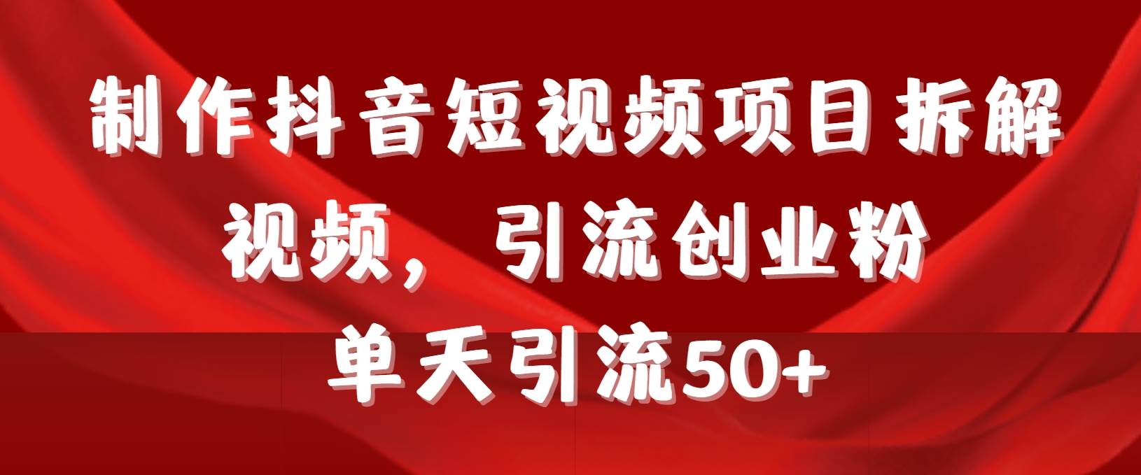 制作抖音短视频项目拆解视频引流创业粉，一天引流50+教程+工具+素材-天天有课网