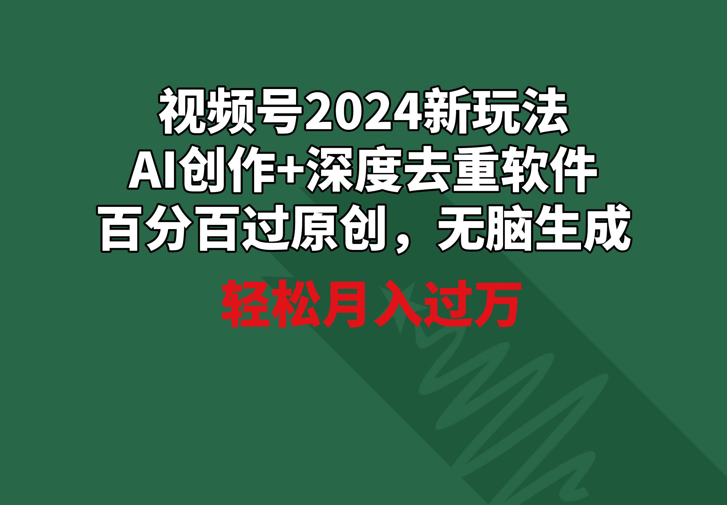 视频号2024新玩法，AI创作+深度去重软件 百分百过原创，无脑生成，月入过万-天天有课网