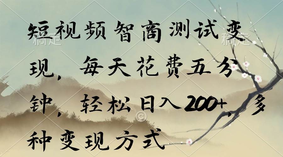 短视频智商测试变现，每天花费五分钟，轻松日入200+，多种变现方式-天天有课网
