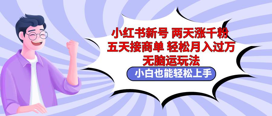 小红书新号两天涨千粉五天接商单轻松月入过万 无脑搬运玩法 小白也能轻…-天天有课网