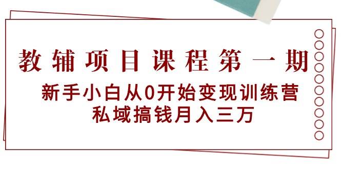 教辅项目课程第一期：新手小白从0开始变现训练营  私域搞钱月入三万-天天有课网