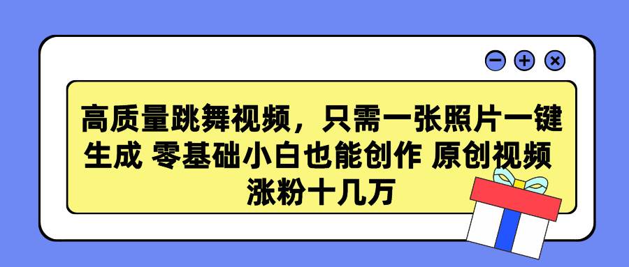 高质量跳舞视频，只需一张照片一键生成 零基础小白也能创作 原创视频 涨…-天天有课网
