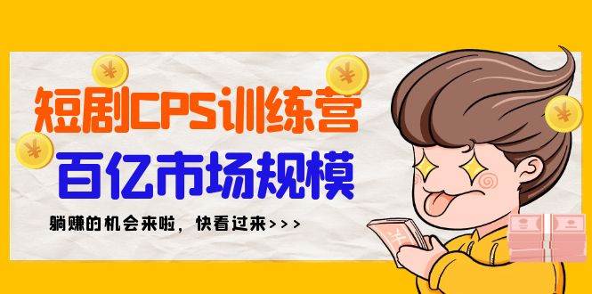短剧CPS特训营，百亿市场规模，新手可躺赚的项目（35节）-天天有课网