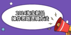 2024淘宝新品操作思路逻辑方法（6节视频课）-天天有课网