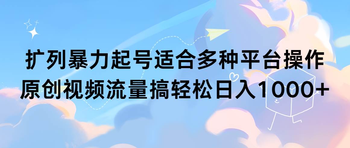 扩列暴力起号适合多种平台操作原创视频流量搞轻松日入1000+-天天有课网