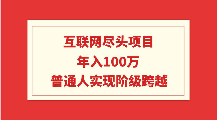 互联网尽头项目：年入100W，普通人实现阶级跨越-天天有课网