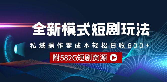 全新模式短剧玩法–私域操作零成本轻松日收600+（附582G短剧资源）-天天有课网