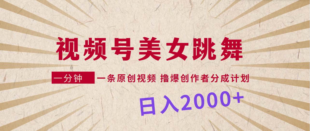 视频号，美女跳舞，一分钟一条原创视频，撸爆创作者分成计划，日入2000+-天天有课网