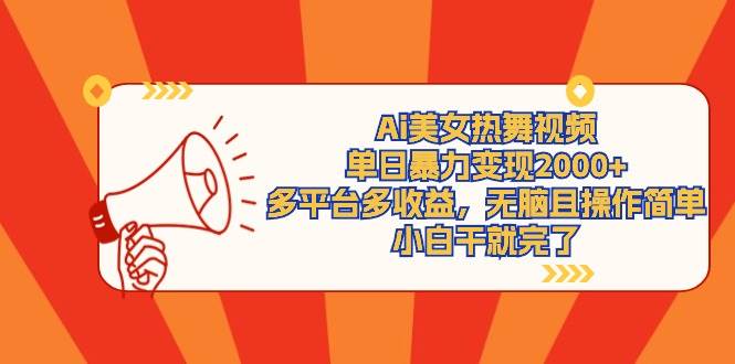 Ai美女热舞视频，单日暴力变现2000+，多平台多收益，无脑且操作简单，小…-天天有课网