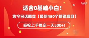 适合0基础小白！靠今日话题卖【最新450个搞钱方法】轻松上手稳定一天500+！-天天有课网