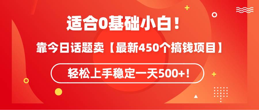 适合0基础小白！靠今日话题卖【最新450个搞钱方法】轻松上手稳定一天500+！-天天有课网