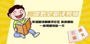 三国野史翻译剪辑 英语翻译刷爆评论区 条条爆款一条视频涨粉1w+附888G素材-天天有课网