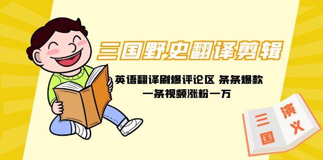 三国野史翻译剪辑 英语翻译刷爆评论区 条条爆款一条视频涨粉1w+附888G素材-天天有课网