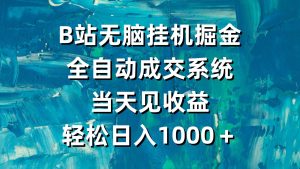 B站无脑挂机掘金，全自动成交系统，当天见收益，轻松日入1000＋-天天有课网