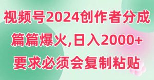 视频号2024创作者分成，片片爆火，要求必须会复制粘贴，日入2000+-天天有课网