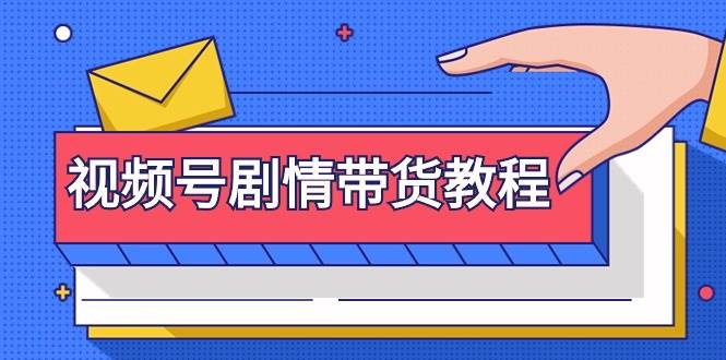 视频号剧情带货教程：注册视频号-找剧情视频-剪辑-修改剧情-去重/等等-天天有课网