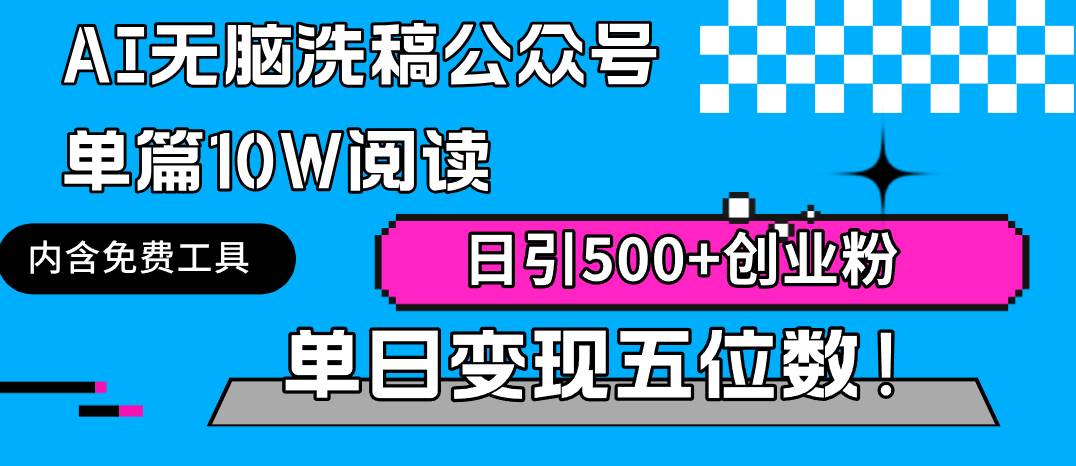 AI无脑洗稿公众号单篇10W阅读，日引500+创业粉单日变现五位数！-天天有课网
