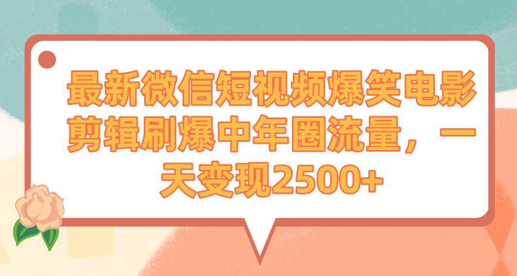 最新微信短视频爆笑电影剪辑刷爆中年圈流量，一天变现2500+-天天有课网