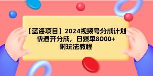 【蓝海项目】2024视频号分成计划，快速开分成，日爆单8000+，附玩法教程-天天有课网