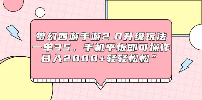 梦幻西游手游2.0升级玩法，一单35，手机平板即可操作，日入2000+轻轻松松”-天天有课网