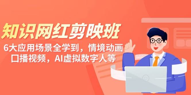 知识 网红剪映班，6大应用 场景全学到，情境动画，囗播视频，AI虚拟数字人-天天有课网