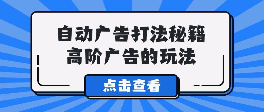 A lice自动广告打法秘籍，高阶广告的玩法-天天有课网
