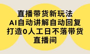 直播带货新玩法，AI自动讲解自动回复 打造0人工日不落带货直播间-教程+软件-天天有课网