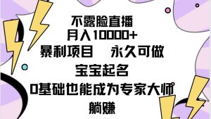 不露脸直播,月入10000+暴利项目,永久可做,宝宝起名(详细教程+软件)-天天有课网