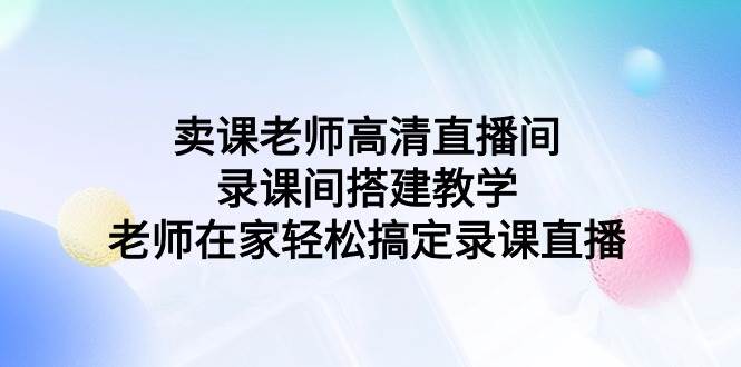 卖课老师高清直播间 录课间搭建教学，老师在家轻松搞定录课直播-天天有课网