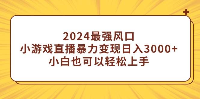 2024最强风口，小游戏直播暴力变现日入3000+小白也可以轻松上手-天天有课网