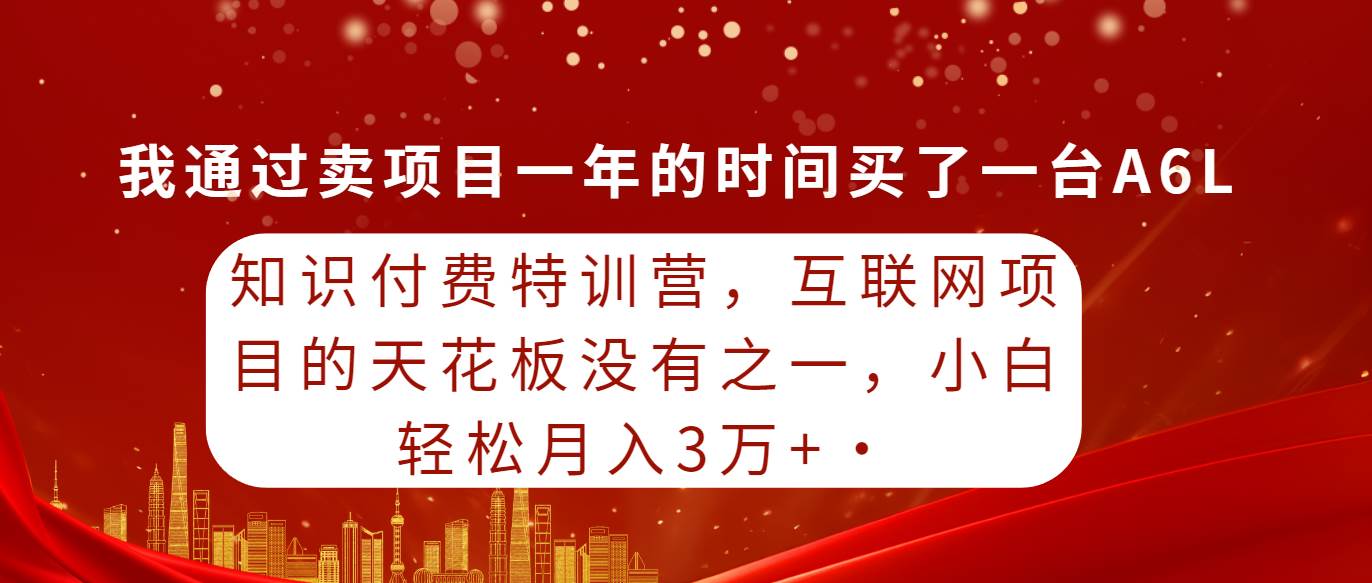 知识付费特训营，互联网项目的天花板，没有之一，小白轻轻松松月入三万+-天天有课网