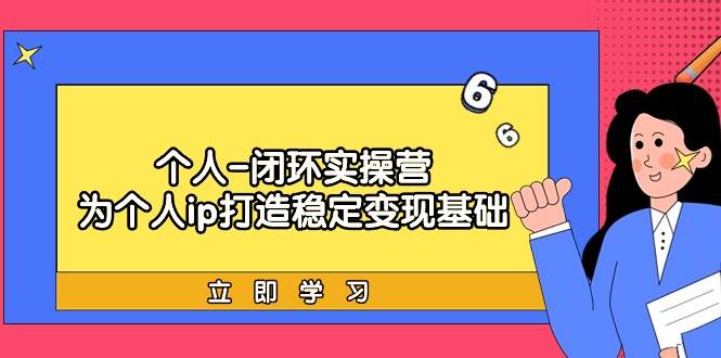 个人-闭环实操营：为个人ip打造稳定变现基础，从价值定位/爆款打造/产品…-天天有课网