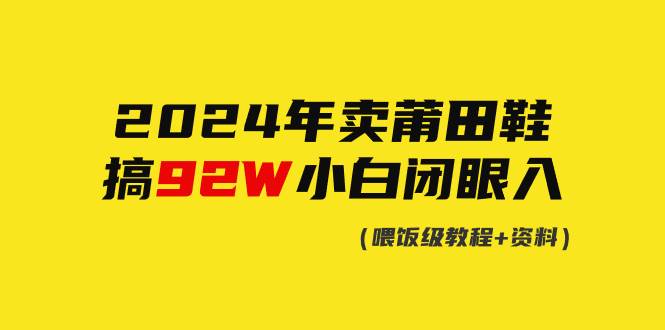 2024年卖莆田鞋，搞了92W，小白闭眼操作！-天天有课网